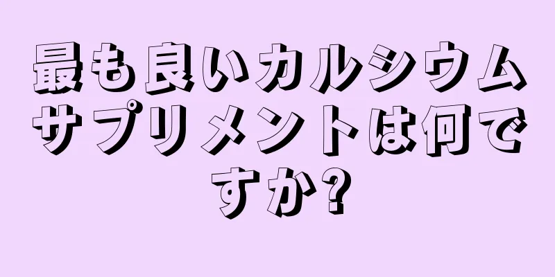 最も良いカルシウムサプリメントは何ですか?