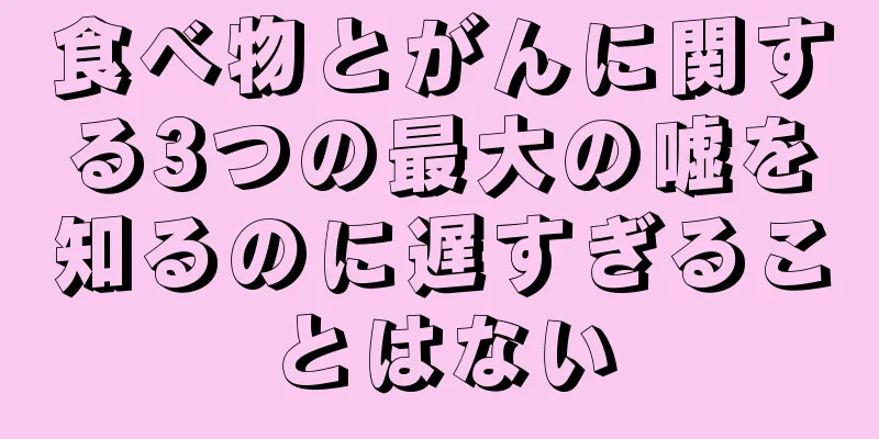 食べ物とがんに関する3つの最大の嘘を知るのに遅すぎることはない