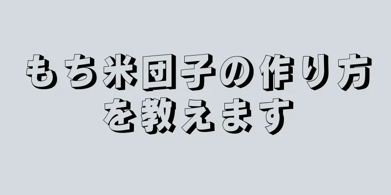 もち米団子の作り方を教えます