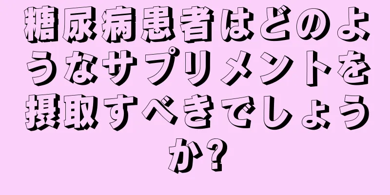 糖尿病患者はどのようなサプリメントを摂取すべきでしょうか?