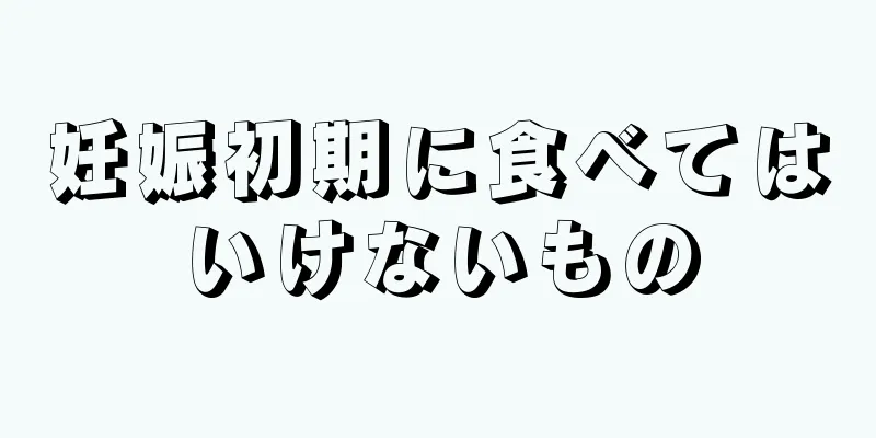 妊娠初期に食べてはいけないもの