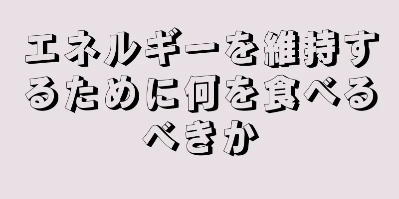 エネルギーを維持するために何を食べるべきか