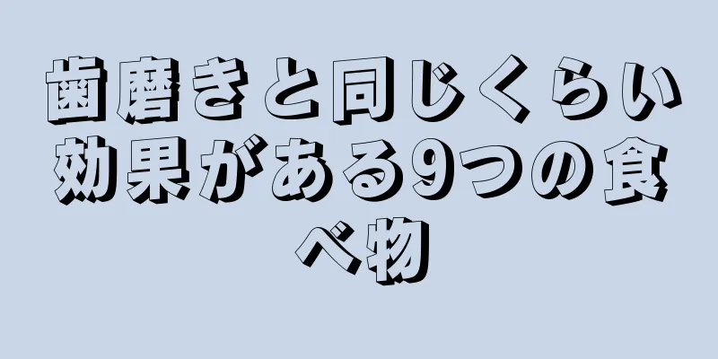 歯磨きと同じくらい効果がある9つの食べ物