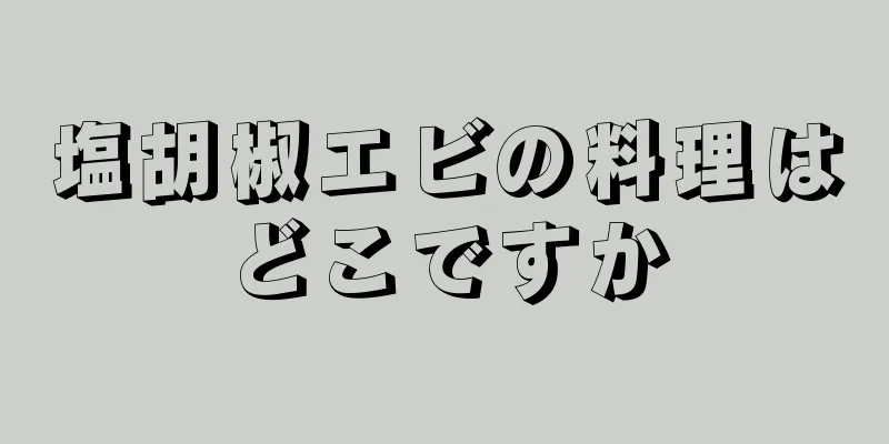 塩胡椒エビの料理はどこですか