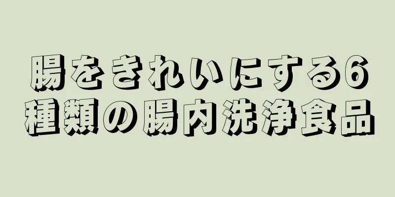 腸をきれいにする6種類の腸内洗浄食品