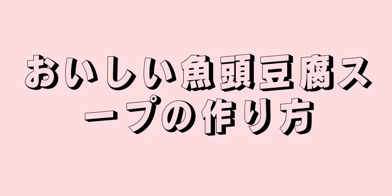 おいしい魚頭豆腐スープの作り方