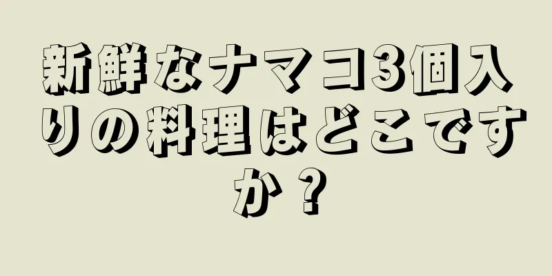 新鮮なナマコ3個入りの料理はどこですか？