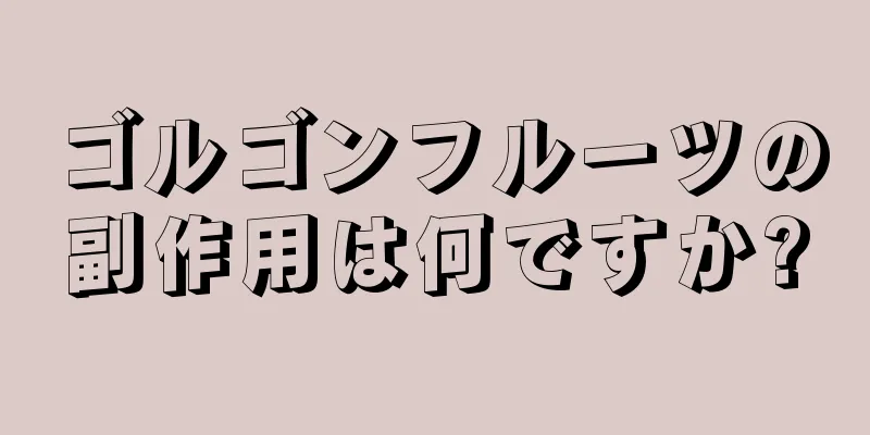 ゴルゴンフルーツの副作用は何ですか?