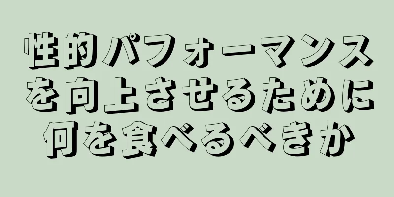 性的パフォーマンスを向上させるために何を食べるべきか