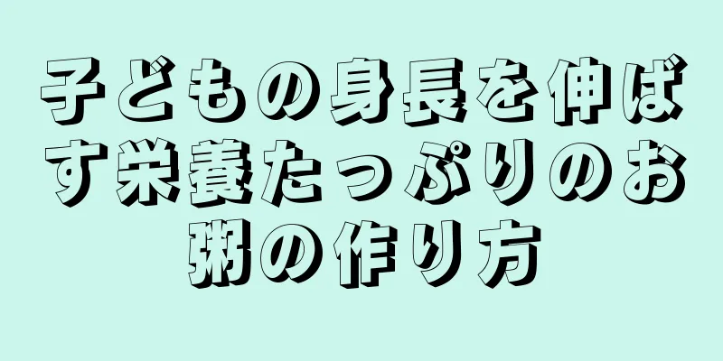 子どもの身長を伸ばす栄養たっぷりのお粥の作り方