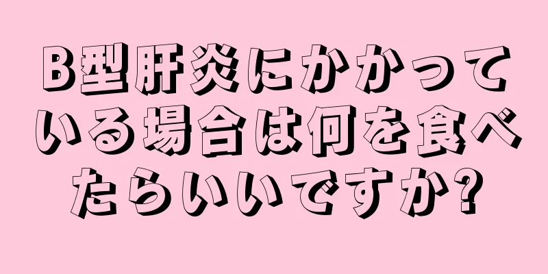 B型肝炎にかかっている場合は何を食べたらいいですか?