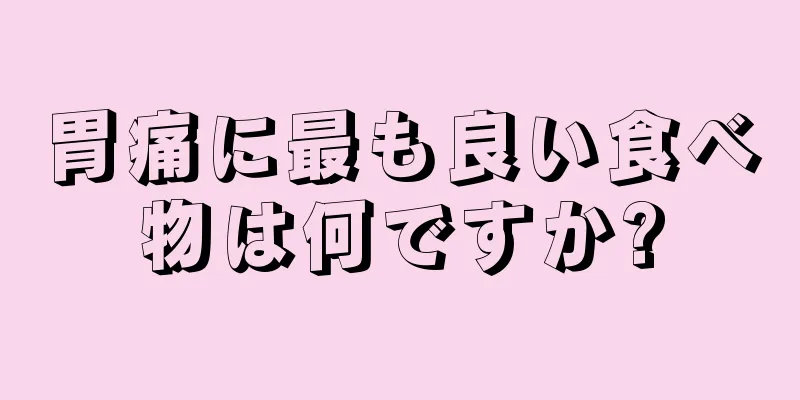 胃痛に最も良い食べ物は何ですか?