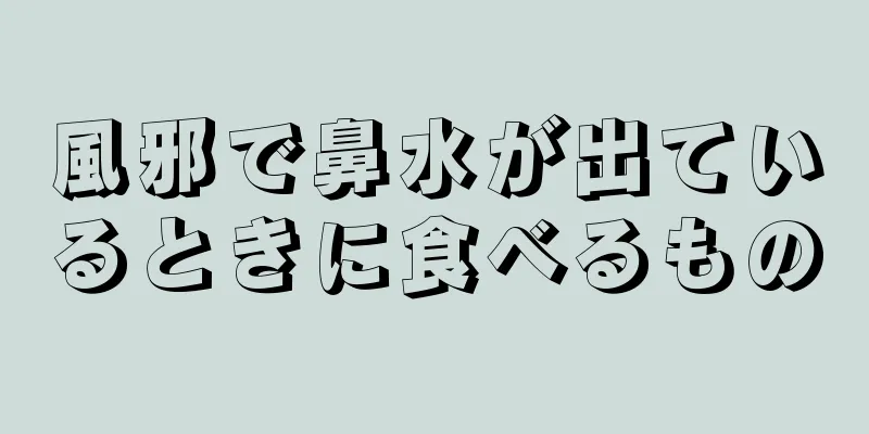 風邪で鼻水が出ているときに食べるもの