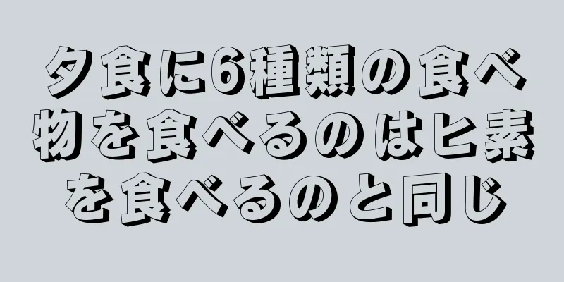 夕食に6種類の食べ物を食べるのはヒ素を食べるのと同じ