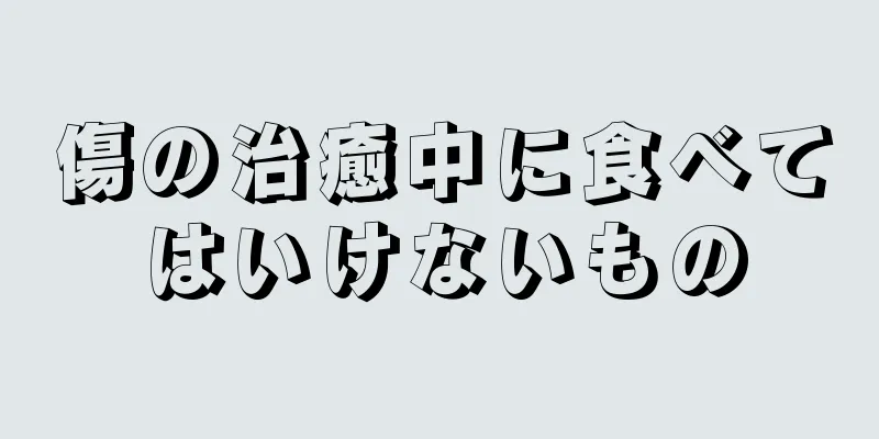 傷の治癒中に食べてはいけないもの