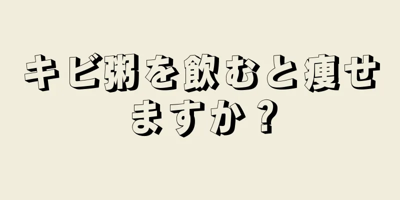 キビ粥を飲むと痩せますか？