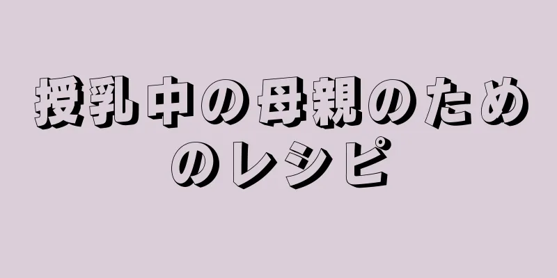 授乳中の母親のためのレシピ