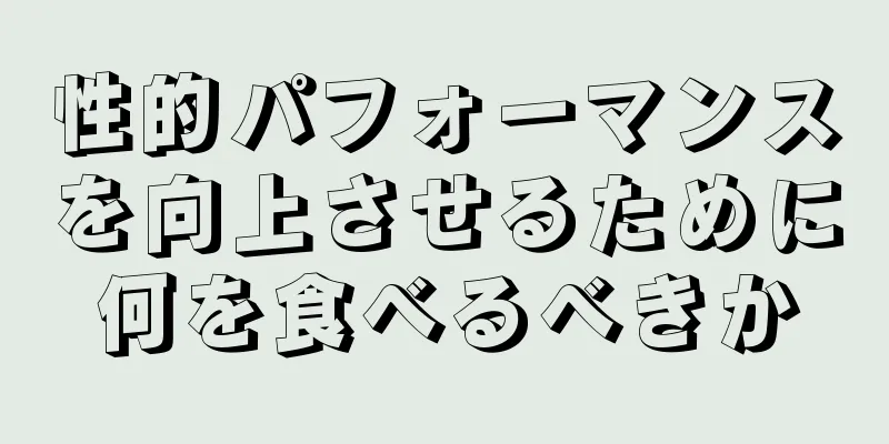 性的パフォーマンスを向上させるために何を食べるべきか