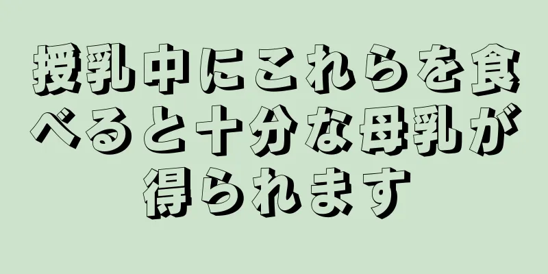 授乳中にこれらを食べると十分な母乳が得られます