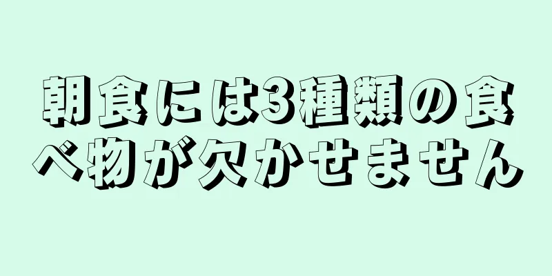 朝食には3種類の食べ物が欠かせません