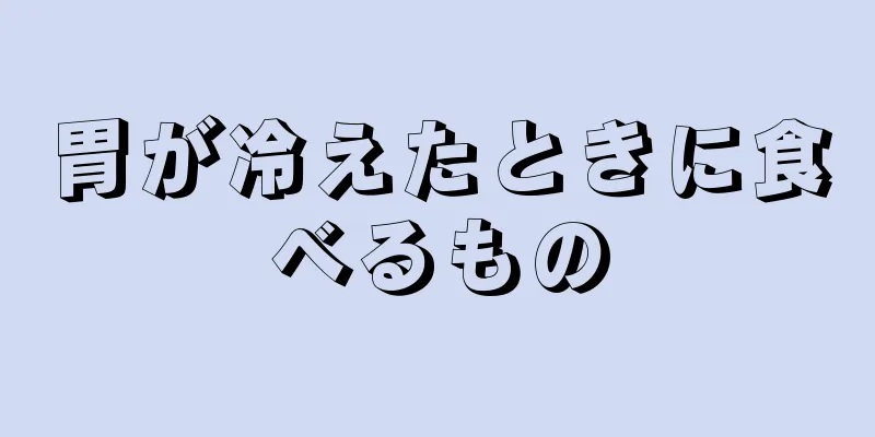 胃が冷えたときに食べるもの