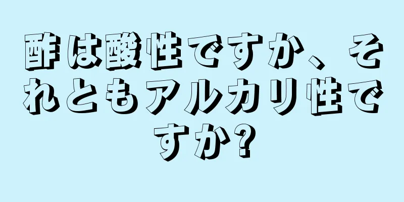 酢は酸性ですか、それともアルカリ性ですか?