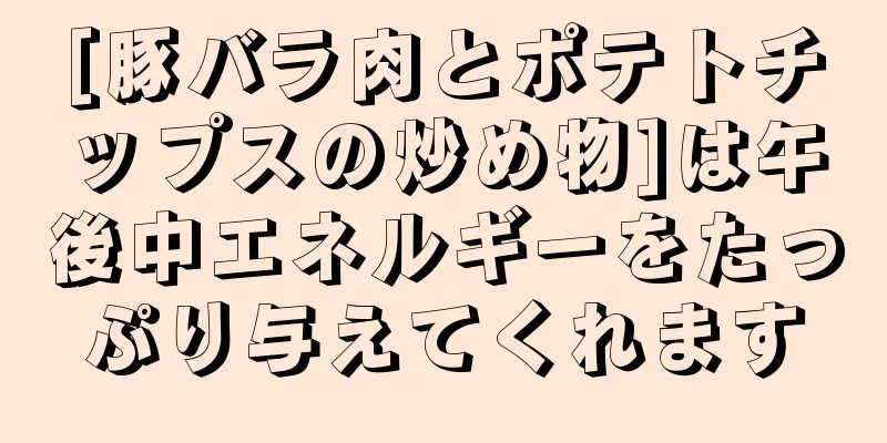 [豚バラ肉とポテトチップスの炒め物]は午後中エネルギーをたっぷり与えてくれます