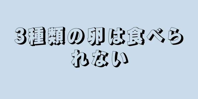 3種類の卵は食べられない