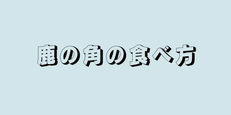 鹿の角の食べ方