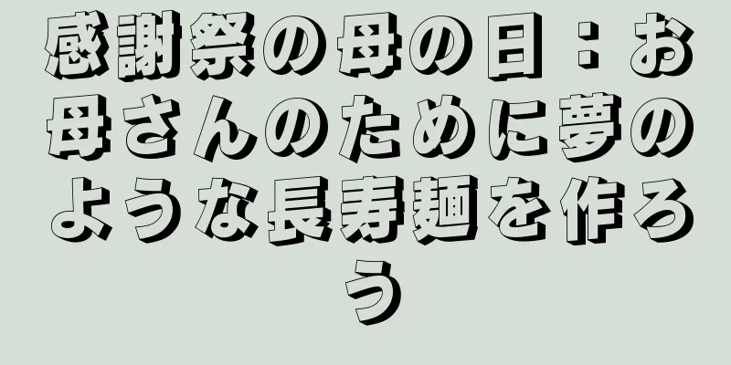 感謝祭の母の日：お母さんのために夢のような長寿麺を作ろう