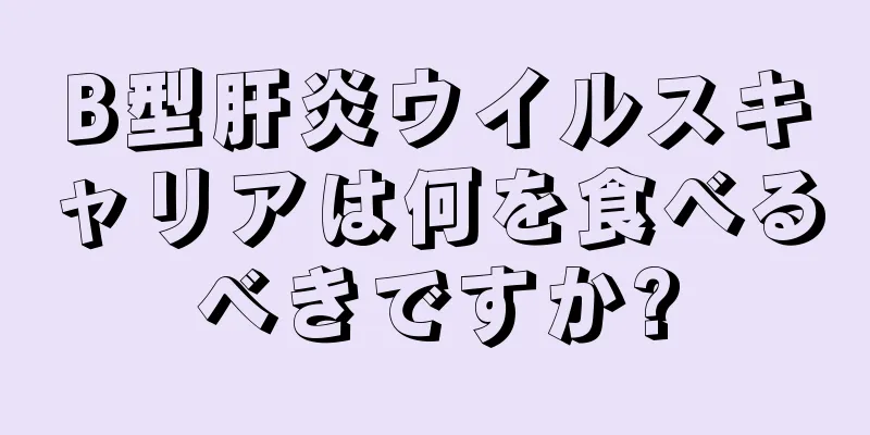 B型肝炎ウイルスキャリアは何を食べるべきですか?