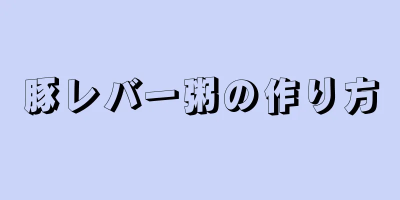 豚レバー粥の作り方