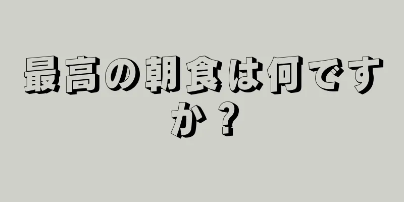 最高の朝食は何ですか？