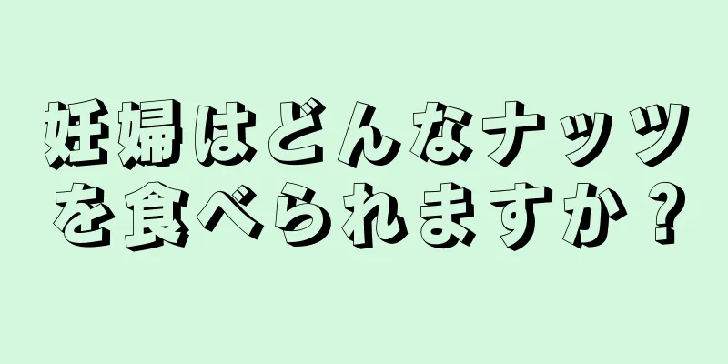 妊婦はどんなナッツを食べられますか？