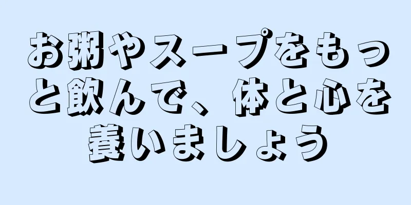 お粥やスープをもっと飲んで、体と心を養いましょう