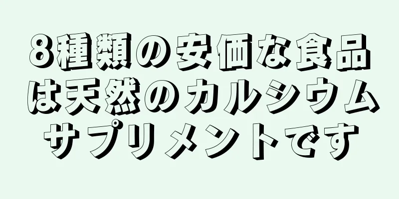 8種類の安価な食品は天然のカルシウムサプリメントです