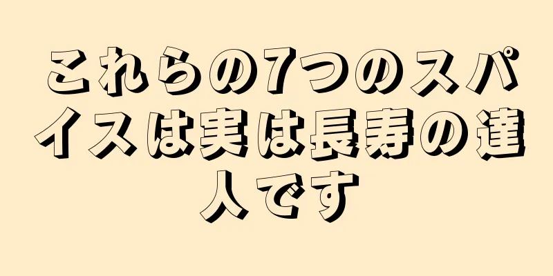 これらの7つのスパイスは実は長寿の達人です