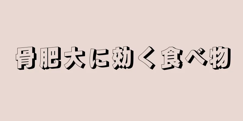 骨肥大に効く食べ物