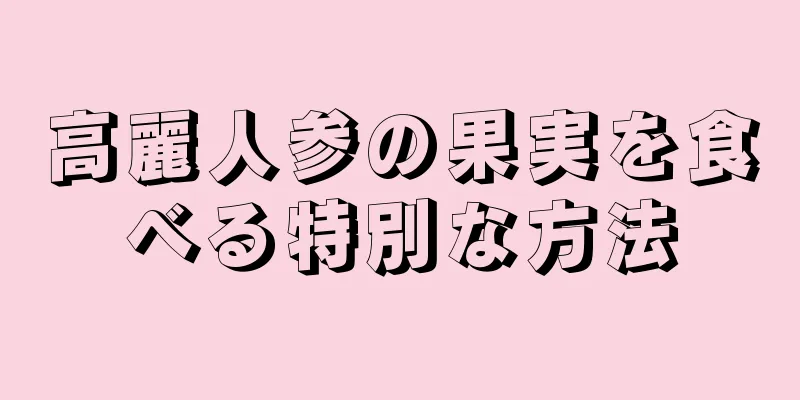 高麗人参の果実を食べる特別な方法
