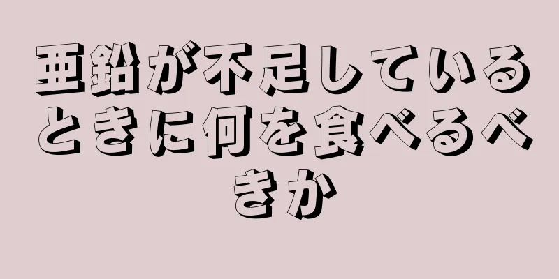 亜鉛が不足しているときに何を食べるべきか