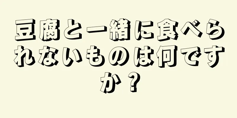 豆腐と一緒に食べられないものは何ですか？