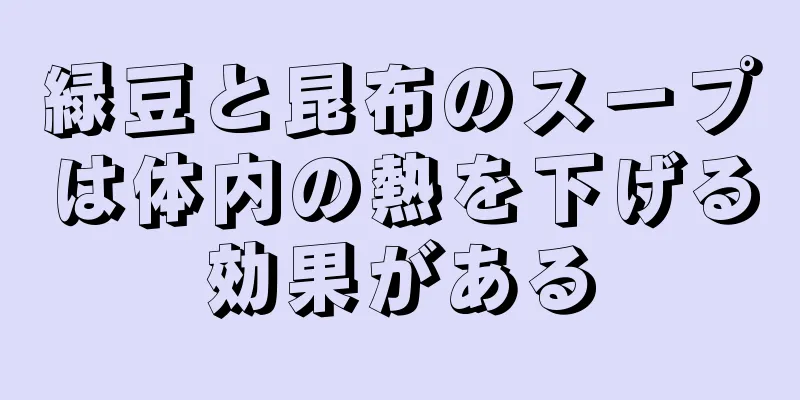 緑豆と昆布のスープは体内の熱を下げる効果がある