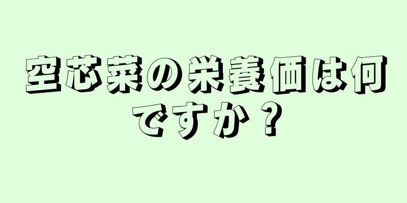 空芯菜の栄養価は何ですか？