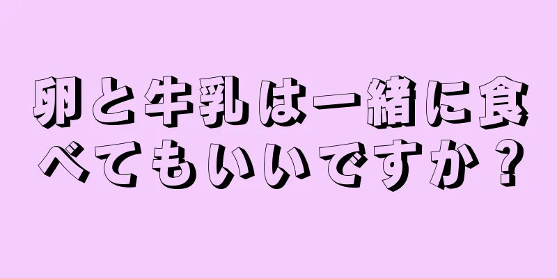 卵と牛乳は一緒に食べてもいいですか？