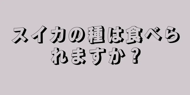 スイカの種は食べられますか？