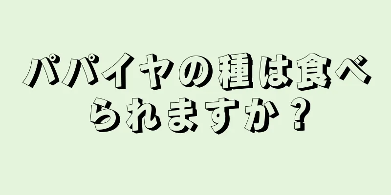 パパイヤの種は食べられますか？