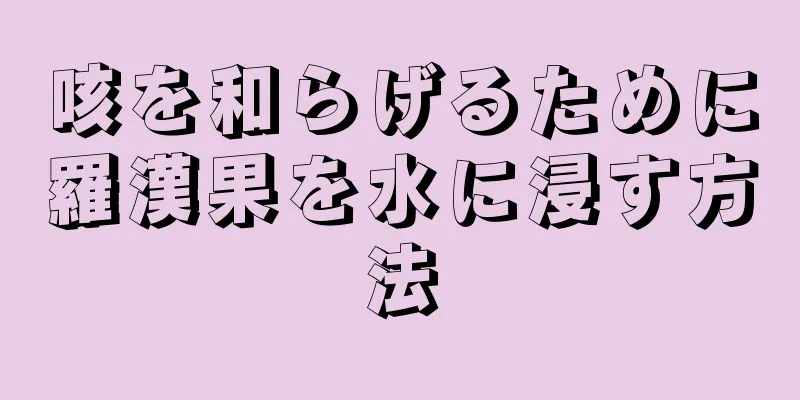 咳を和らげるために羅漢果を水に浸す方法