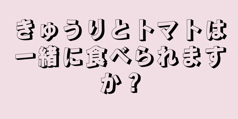 きゅうりとトマトは一緒に食べられますか？