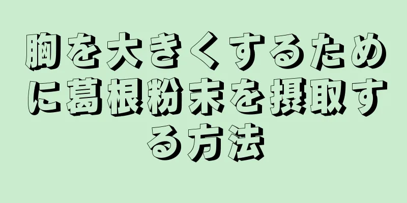 胸を大きくするために葛根粉末を摂取する方法