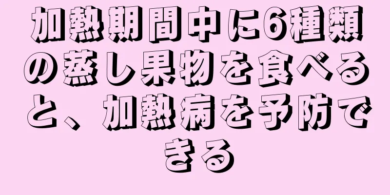 加熱期間中に6種類の蒸し果物を食べると、加熱病を予防できる
